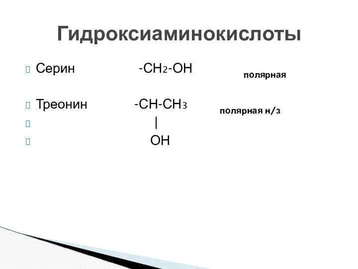 Серин -СН2-ОН полярная Треонин -СН-СН3 полярная н/з | ОН Гидроксиаминокислоты