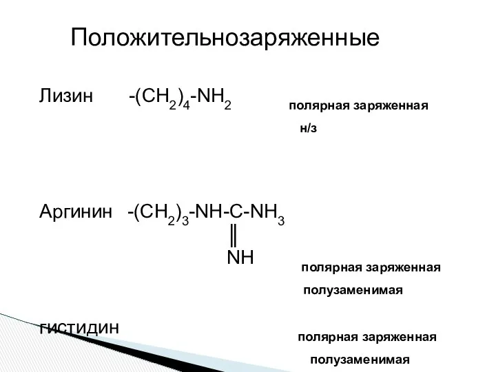 Лизин -(СН2)4-NH2 полярная заряженная н/з Аргинин -(СН2)3-NH-C-NH3 ║ NH полярная заряженная