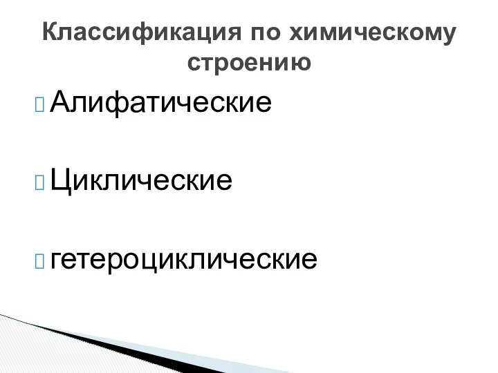 Алифатические Циклические гетероциклические Классификация по химическому строению