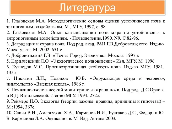 Литература 1. Глазовская М.А. Методологические основы оценки устойчивости почв к техногенным