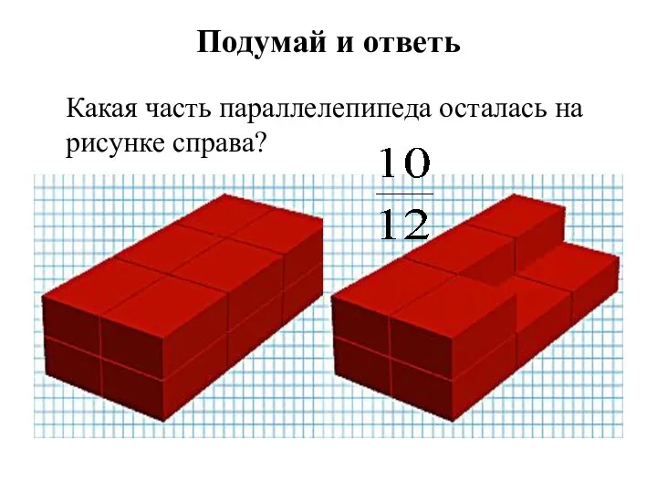 Подумай и ответь Какая часть параллелепипеда осталась на рисунке справа?