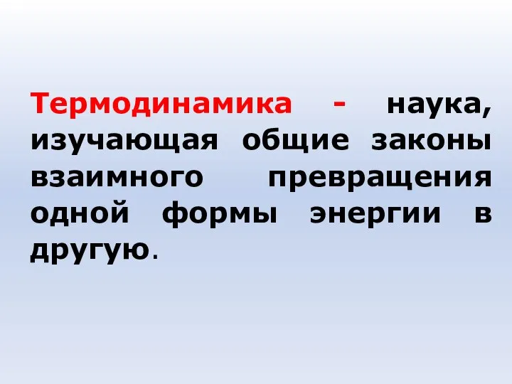 Термодинамика - наука, изучающая общие законы взаимного превращения одной формы энергии в другую.