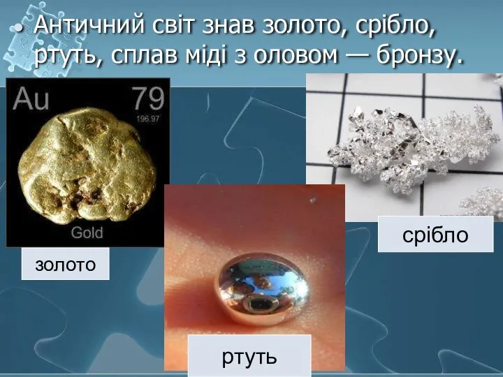 Античний світ знав золото, срібло, ртуть, сплав міді з оловом — бронзу. золото ртуть срібло