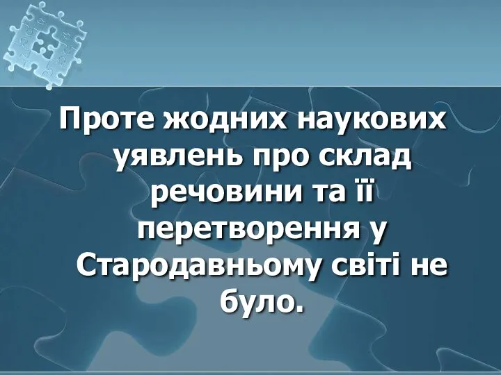 Проте жодних наукових уявлень про склад речовини та її перетворення у Стародавньому світі не було.