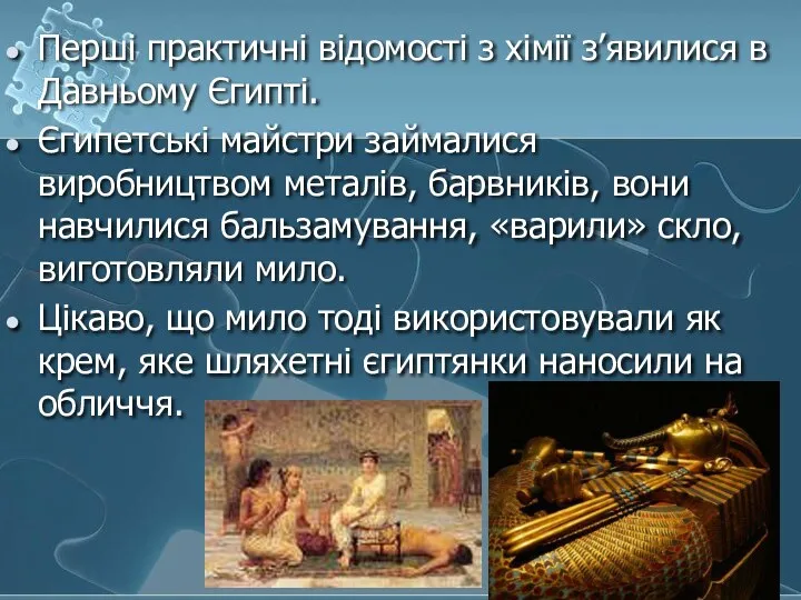 Перші практичні відомості з хімії з’явилися в Давньому Єгипті. Єгипетські майстри