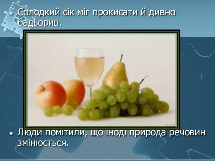 Солодкий сік міг прокисати й дивно бадьорив. Люди помітили, що іноді природа речовин змінюється.