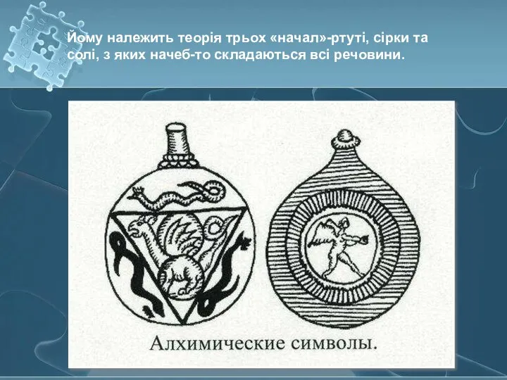 Йому належить теорія трьох «начал»-ртуті, сірки та солі, з яких начеб-то складаються всі речовини.