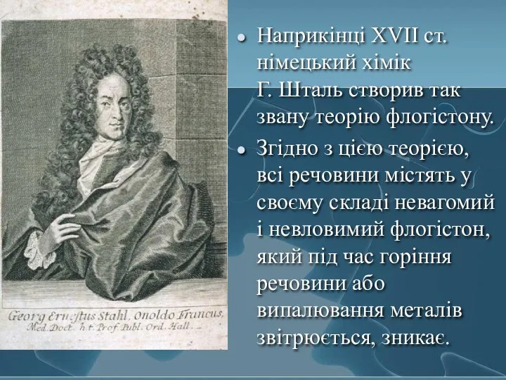 Наприкінці XVII ст. німецький хімік Г. Шталь створив так звану теорію