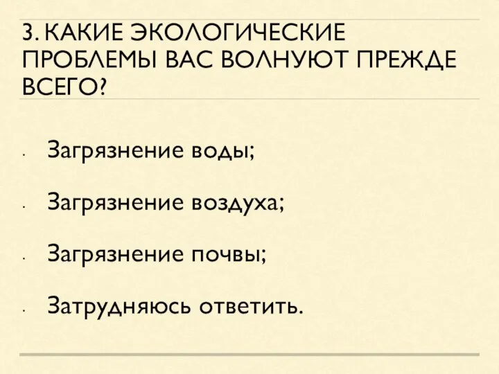 3. КАКИЕ ЭКОЛОГИЧЕСКИЕ ПРОБЛЕМЫ ВАС ВОЛНУЮТ ПРЕЖДЕ ВСЕГО? Загрязнение воды; Загрязнение воздуха; Загрязнение почвы; Затрудняюсь ответить.