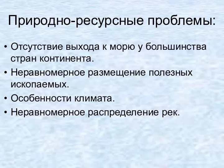 Природно-ресурсные проблемы: Отсутствие выхода к морю у большинства стран континента. Неравномерное