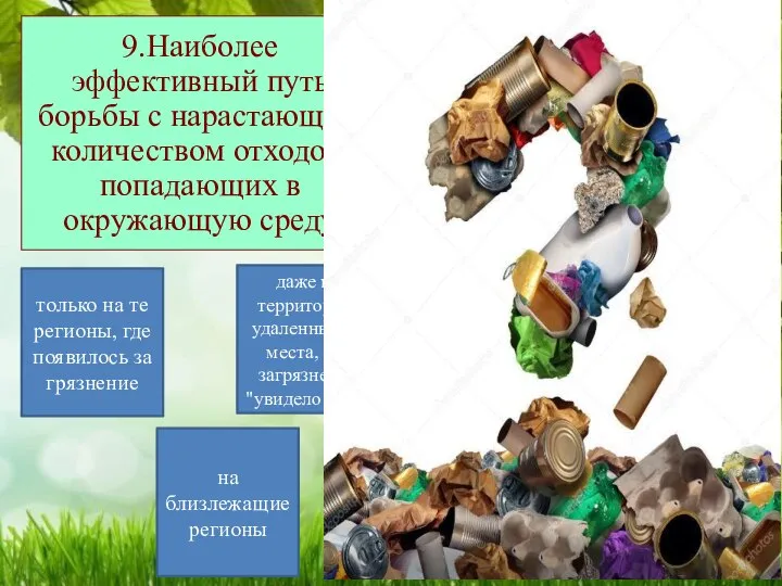 9.Наиболее эффективный путь борьбы с нарастающим количеством отходов, попадающих в окружающую