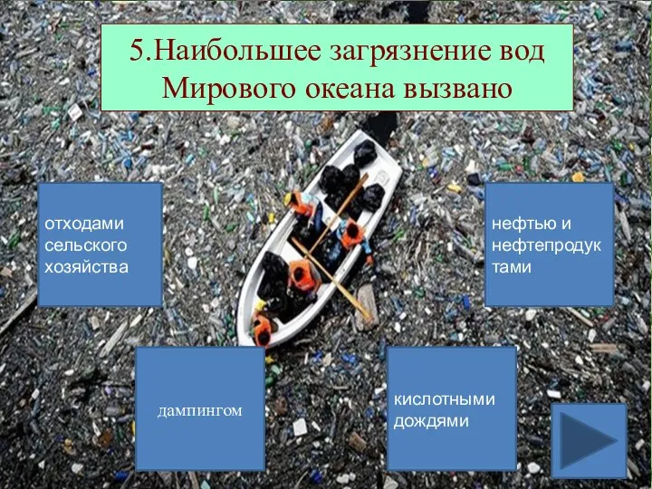 5.Наибольшее загрязнение вод Мирового океана вызвано отходами сельского хозяйства кислотными дождями нефтью и нефтепродуктами дампингом