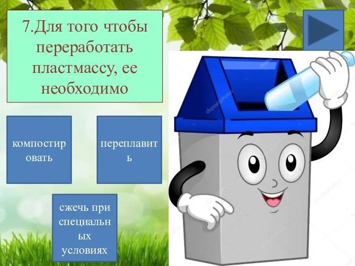 7.Для того чтобы переработать пластмассу, ее необходимо компостировать сжечь при специальных условиях переплавить