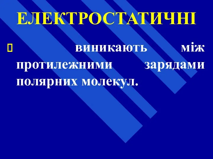 ЕЛЕКТРОСТАТИЧНІ виникають між протилежними зарядами полярних молекул.