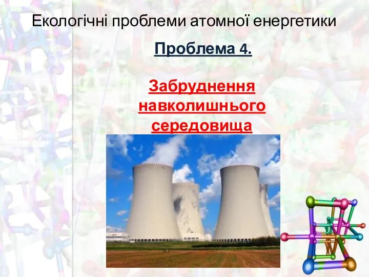 Екологічні проблеми атомної енергетики Проблема 4. Забруднення навколишнього середовища