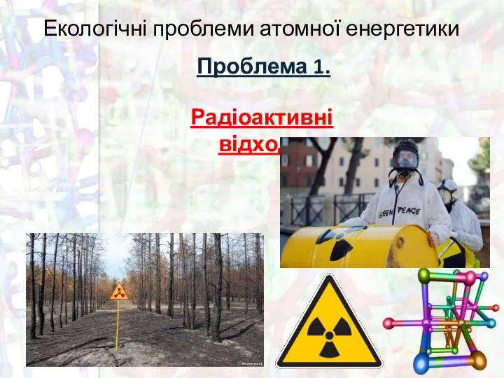 Екологічні проблеми атомної енергетики Проблема 1. Радіоактивні відходи