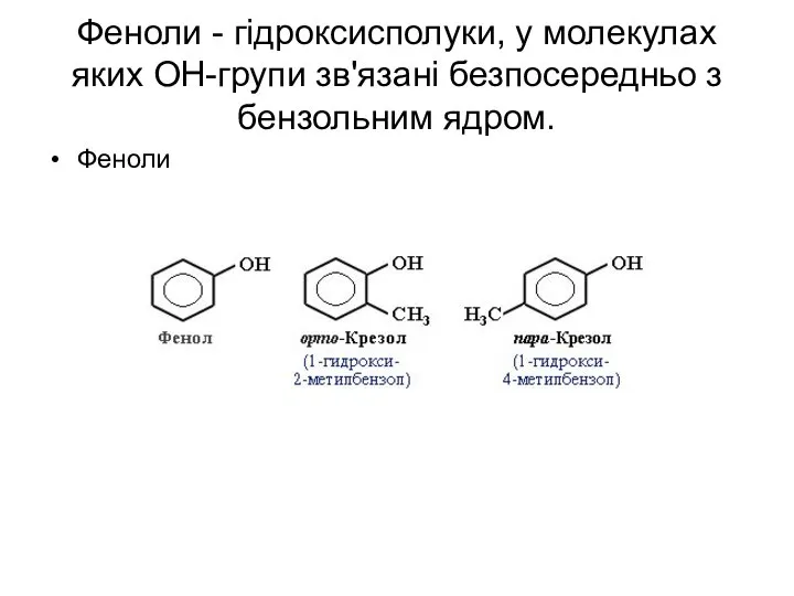 Феноли - гідроксисполуки, у молекулах яких ОН-групи зв'язані безпосередньо з бензольним ядром. Феноли