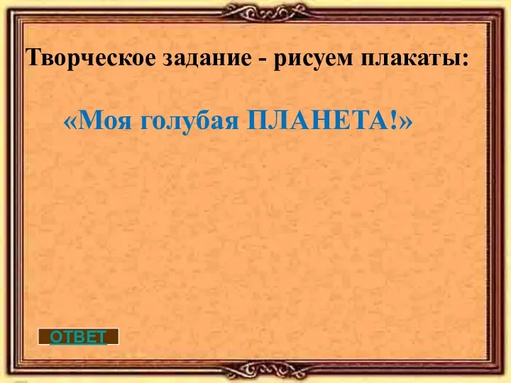 ОТВЕТ Творческое задание - рисуем плакаты: «Моя голубая ПЛАНЕТА!»