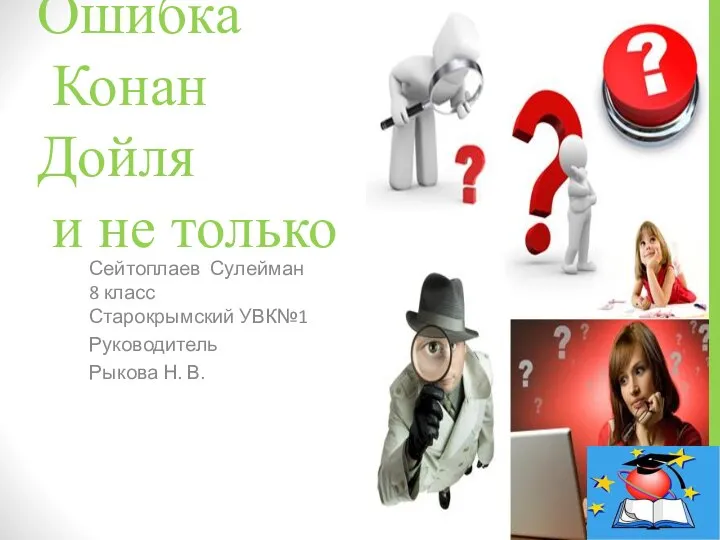 Ошибка Конан Дойля и не только Сейтоплаев Сулейман 8 класс Старокрымский УВК№1 Руководитель Рыкова Н. В.