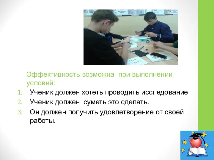 Эффективность возможна при выполнении условий: Ученик должен хотеть проводить исследование Ученик