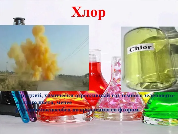 Хлор Хлор едкий, химически агрессивный газ темного зеленовато-желтого цвета, менее реакционноспособен по сравнению со фтором.