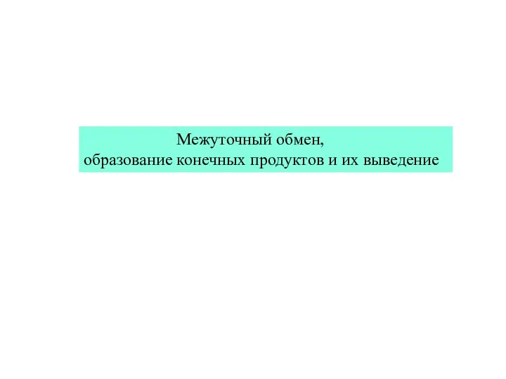 Межуточный обмен, образование конечных продуктов и их выведение