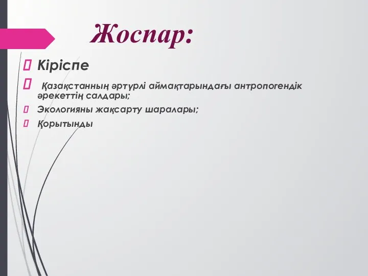 Кіріспе Қазақстанның әртүрлі аймақтарындағы антропогендік әрекеттің салдары; Экологияны жақсарту шаралары; Қорытынды Жоспар: