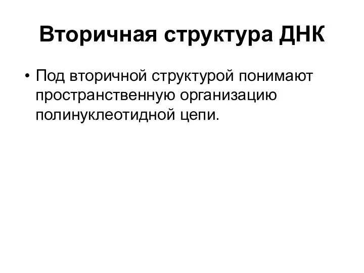 Вторичная структура ДНК Под вторичной структурой понимают пространственную организацию полинуклеотидной цепи.