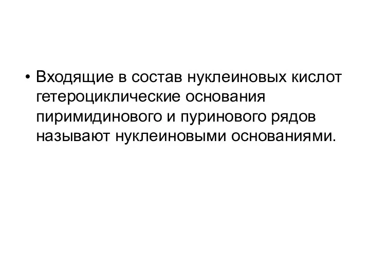 Входящие в состав нуклеиновых кислот гетероциклические основания пиримидинового и пуринового рядов называют нуклеиновыми основаниями.