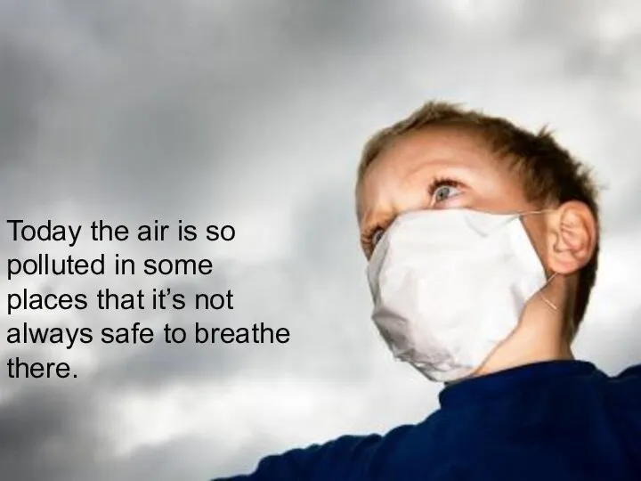 Today the air is so polluted in some places that it’s