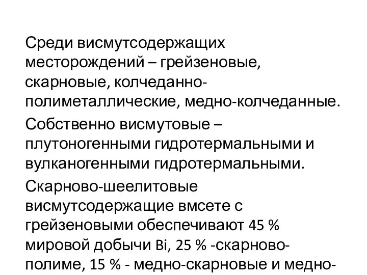 Среди висмутсодержащих месторождений – грейзеновые, скарновые, колчеданно-полиметаллические, медно-колчеданные. Собственно висмутовые –