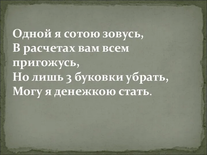 Одной я сотою зовусь, В расчетах вам всем пригожусь, Но лишь