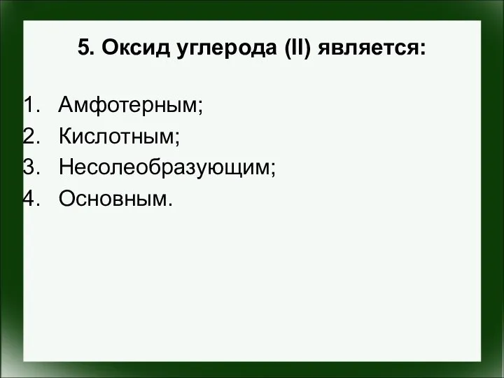 5. Оксид углерода (II) является: Амфотерным; Кислотным; Несолеобразующим; Основным.