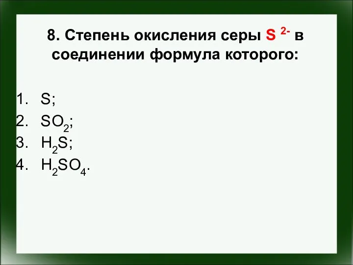 8. Степень окисления серы S 2- в соединении формула которого: S; SO2; H2S; H2SO4.