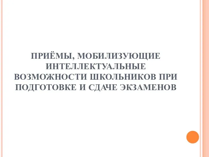 ПРИЁМЫ, МОБИЛИЗУЮЩИЕ ИНТЕЛЛЕКТУАЛЬНЫЕ ВОЗМОЖНОСТИ ШКОЛЬНИКОВ ПРИ ПОДГОТОВКЕ И СДАЧЕ ЭКЗАМЕНОВ