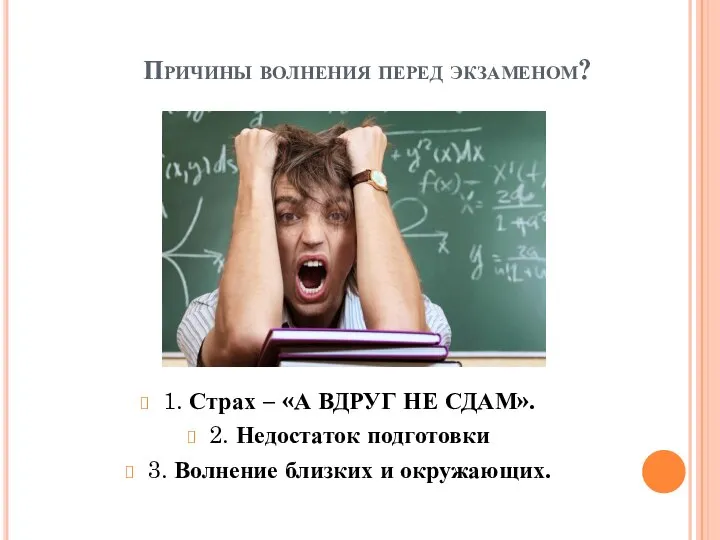 Причины волнения перед экзаменом? 1. Страх – «А ВДРУГ НЕ СДАМ».