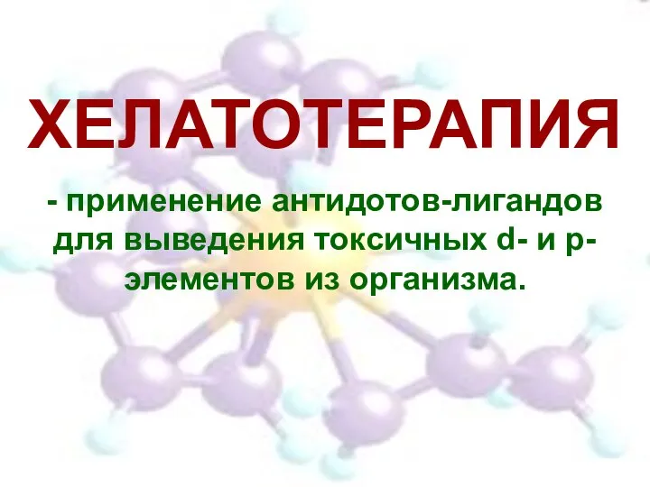 ХЕЛАТОТЕРАПИЯ - применение антидотов-лигандов для выведения токсичных d- и p-элементов из организма.