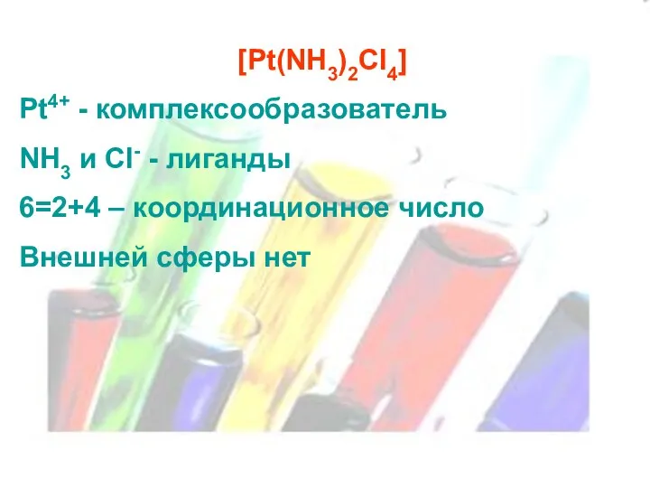 [Pt(NH3)2Cl4] Pt4+ - комплексообразователь NH3 и Cl- - лиганды 6=2+4 – координационное число Внешней сферы нет