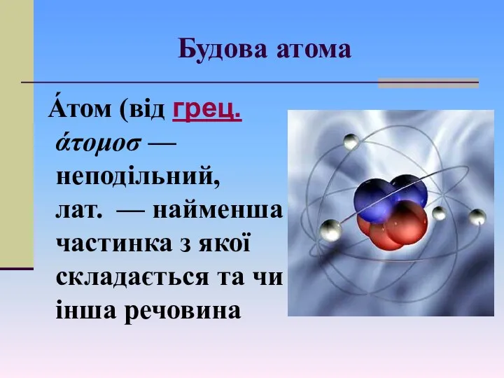 Будова атома А́том (від грец. άτομοσ — неподільний, лат. — найменша