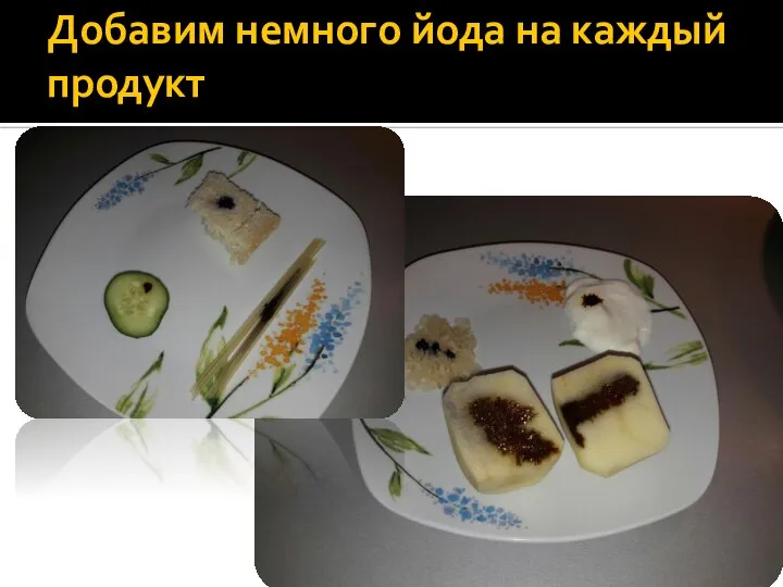 Добавим немного йода на каждый продукт