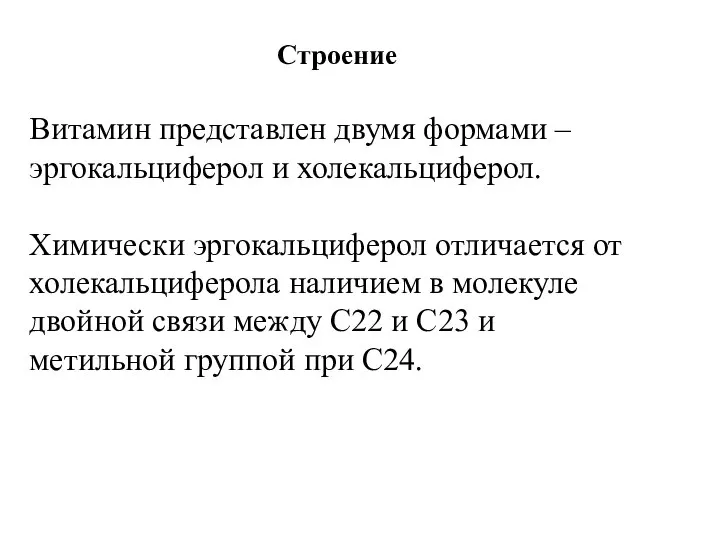 Строение Витамин представлен двумя формами – эргокальциферол и холекальциферол. Химически эргокальциферол