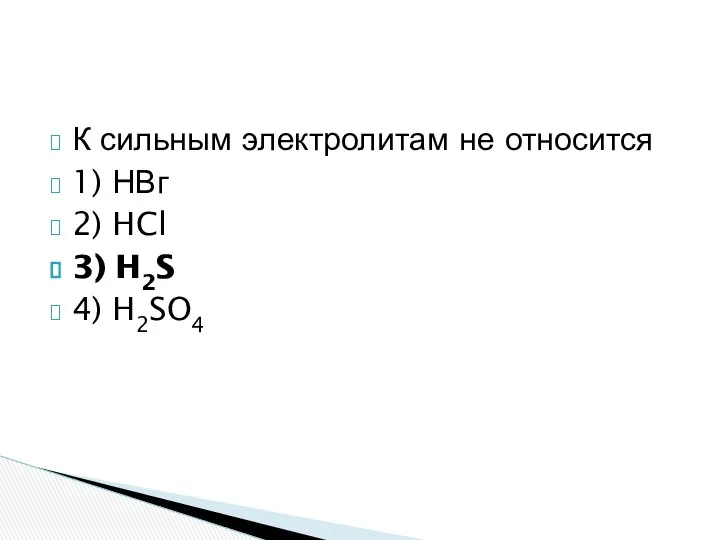 К сильным электролитам не относится 1) НВг 2) HCl 3) H2S 4) H2SO4