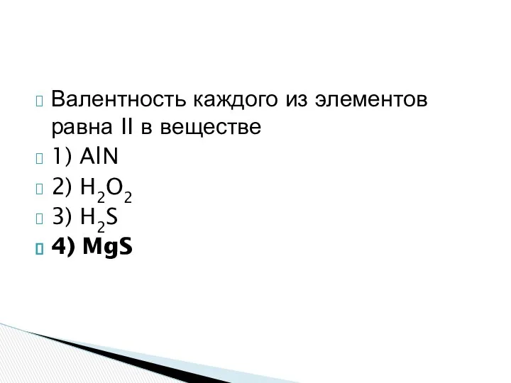 Валентность каждого из элементов равна II в веществе 1) AlN 2) H2O2 3) H2S 4) MgS