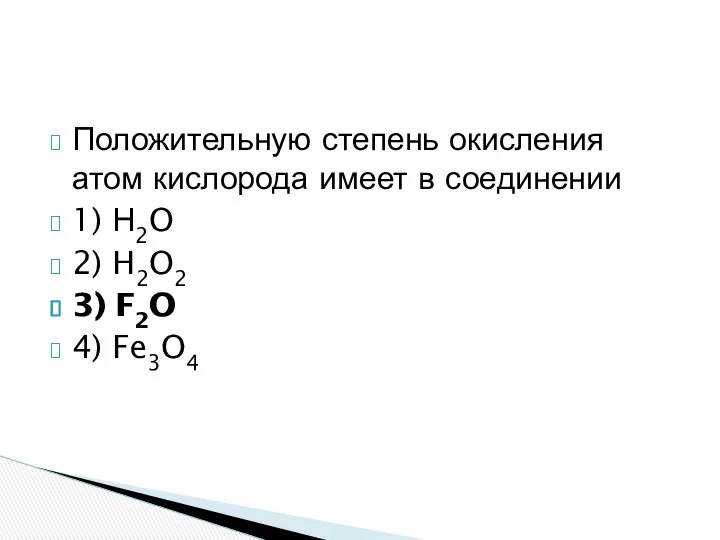 Положительную степень окисления атом кислорода имеет в соединении 1) Н2O 2) H2O2 3) F2O 4) Fe3O4