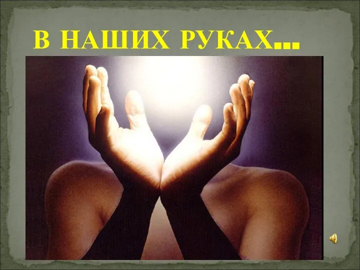 В НАШИХ РУКАХ…