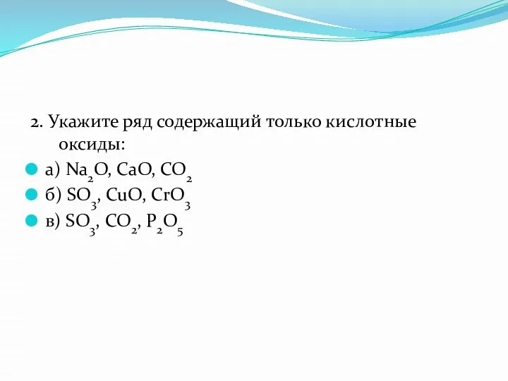 2. Укажите ряд содержащий только кислотные оксиды: а) Na2O, CaO, CO2