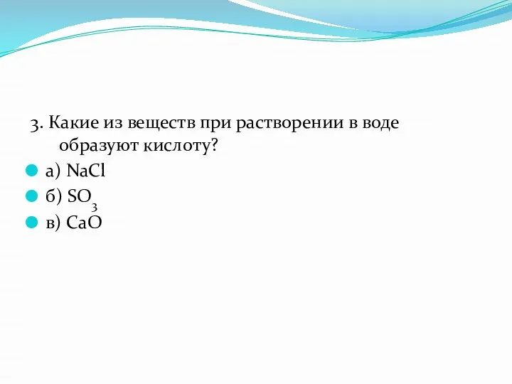 3. Какие из веществ при растворении в воде образуют кислоту? а) NaCl б) SO3 в) CaO