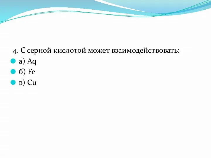 4. С серной кислотой может взаимодействовать: а) Aq б) Fe в) Cu