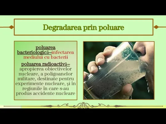 Degradarea prin poluare poluarea bacteriologică–infectarea mediului cu bacterii poluarea radioactivă– apropierea