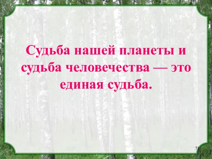 Судьба нашей планеты и судьба человечества — это единая судьба.